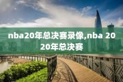 nba20年总决赛录像,nba 2020年总决赛