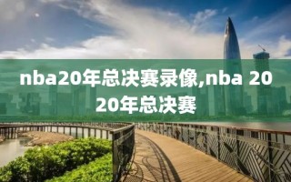 nba20年总决赛录像,nba 2020年总决赛