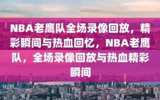 NBA老鹰队全场录像回放，精彩瞬间与热血回忆，NBA老鹰队，全场录像回放与热血精彩瞬间