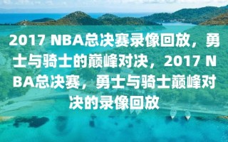 2017 NBA总决赛录像回放，勇士与骑士的巅峰对决，2017 NBA总决赛，勇士与骑士巅峰对决的录像回放