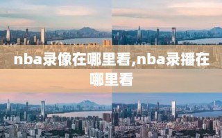 nba录像在哪里看,nba录播在哪里看