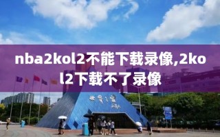 nba2kol2不能下载录像,2kol2下载不了录像