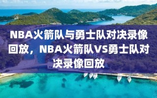 NBA火箭队与勇士队对决录像回放，NBA火箭队VS勇士队对决录像回放