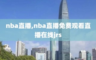 nba直播,nba直播免费观看直播在线jrs