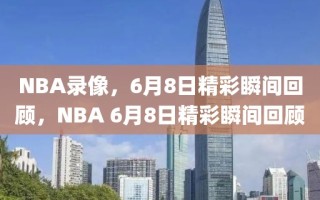 NBA录像，6月8日精彩瞬间回顾，NBA 6月8日精彩瞬间回顾