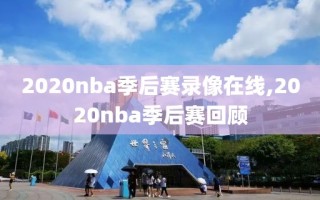 2020nba季后赛录像在线,2020nba季后赛回顾