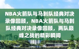 NBA火箭队与马刺队经典对决录像回顾，NBA火箭队与马刺队经典对决录像回顾，两队巅峰之战的精彩瞬间