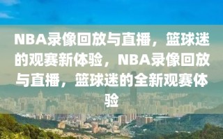 NBA录像回放与直播，篮球迷的观赛新体验，NBA录像回放与直播，篮球迷的全新观赛体验