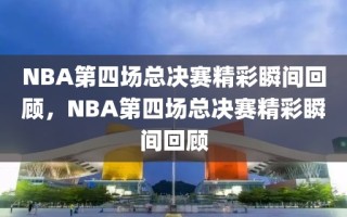 NBA第四场总决赛精彩瞬间回顾，NBA第四场总决赛精彩瞬间回顾