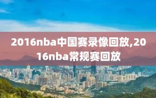 2016nba中国赛录像回放,2016nba常规赛回放