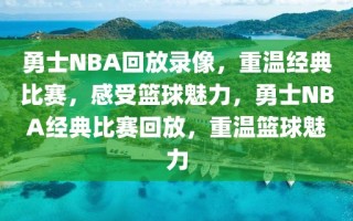 勇士NBA回放录像，重温经典比赛，感受篮球魅力，勇士NBA经典比赛回放，重温篮球魅力