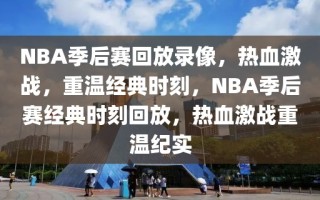 NBA季后赛回放录像，热血激战，重温经典时刻，NBA季后赛经典时刻回放，热血激战重温纪实