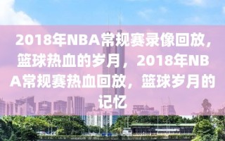 2018年NBA常规赛录像回放，篮球热血的岁月，2018年NBA常规赛热血回放，篮球岁月的记忆