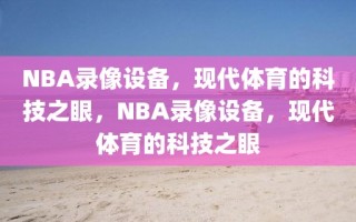 NBA录像设备，现代体育的科技之眼，NBA录像设备，现代体育的科技之眼