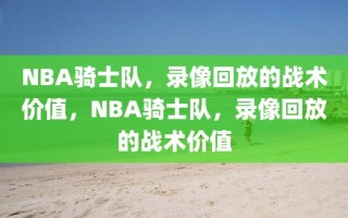 NBA骑士队，录像回放的战术价值，NBA骑士队，录像回放的战术价值