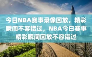 今日NBA赛事录像回放，精彩瞬间不容错过，NBA今日赛事精彩瞬间回放不容错过