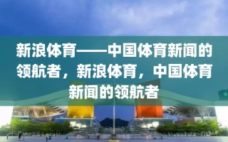 新浪体育——中国体育新闻的领航者，新浪体育，中国体育新闻的领航者