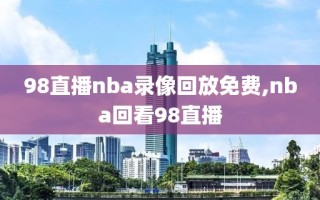 98直播nba录像回放免费,nba回看98直播