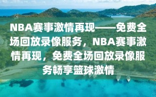 NBA赛事激情再现——免费全场回放录像服务，NBA赛事激情再现，免费全场回放录像服务畅享篮球激情