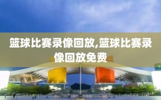 篮球比赛录像回放,篮球比赛录像回放免费