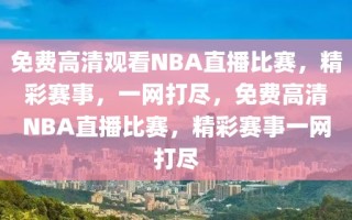 免费高清观看NBA直播比赛，精彩赛事，一网打尽，免费高清NBA直播比赛，精彩赛事一网打尽