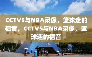 CCTV5与NBA录像，篮球迷的福音，CCTV5与NBA录像，篮球迷的福音