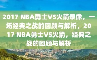 2017 NBA勇士VS火箭录像，一场经典之战的回顾与解析，2017 NBA勇士VS火箭，经典之战的回顾与解析