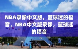 NBA录像中文版，篮球迷的福音，NBA中文版录像，篮球迷的福音