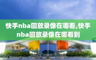 快手nba回放录像在哪看,快手nba回放录像在哪看到