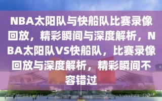 NBA太阳队与快船队比赛录像回放，精彩瞬间与深度解析，NBA太阳队VS快船队，比赛录像回放与深度解析，精彩瞬间不容错过