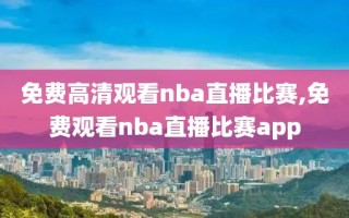 免费高清观看nba直播比赛,免费观看nba直播比赛app