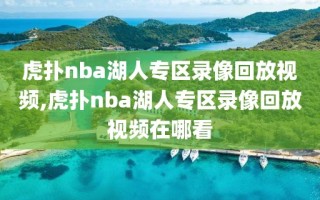 虎扑nba湖人专区录像回放视频,虎扑nba湖人专区录像回放视频在哪看