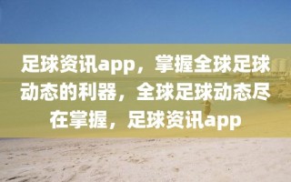 足球资讯app，掌握全球足球动态的利器，全球足球动态尽在掌握，足球资讯app