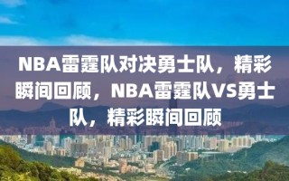 NBA雷霆队对决勇士队，精彩瞬间回顾，NBA雷霆队VS勇士队，精彩瞬间回顾