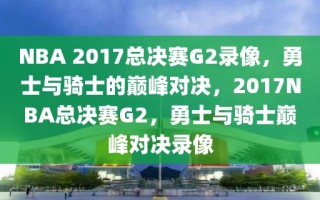 NBA 2017总决赛G2录像，勇士与骑士的巅峰对决，2017NBA总决赛G2，勇士与骑士巅峰对决录像