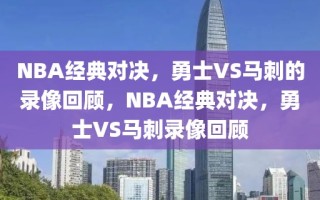 NBA经典对决，勇士VS马刺的录像回顾，NBA经典对决，勇士VS马刺录像回顾