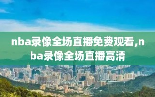 nba录像全场直播免费观看,nba录像全场直播高清