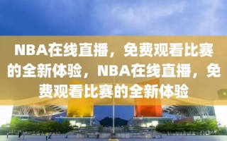 NBA在线直播，免费观看比赛的全新体验，NBA在线直播，免费观看比赛的全新体验