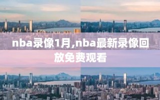 nba录像1月,nba最新录像回放免费观看