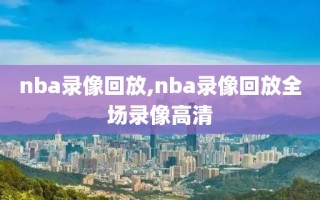 nba录像回放,nba录像回放全场录像高清