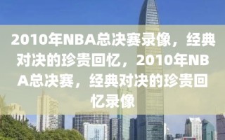 2010年NBA总决赛录像，经典对决的珍贵回忆，2010年NBA总决赛，经典对决的珍贵回忆录像