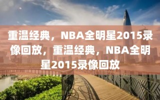 重温经典，NBA全明星2015录像回放，重温经典，NBA全明星2015录像回放