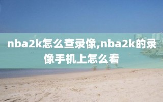 nba2k怎么查录像,nba2k的录像手机上怎么看