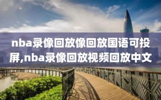 nba录像回放像回放国语可投屏,nba录像回放视频回放中文