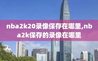 nba2k20录像保存在哪里,nba2k保存的录像在哪里