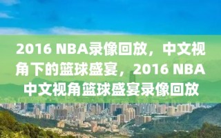 2016 NBA录像回放，中文视角下的篮球盛宴，2016 NBA中文视角篮球盛宴录像回放