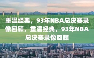 重温经典，93年NBA总决赛录像回顾，重温经典，93年NBA总决赛录像回顾