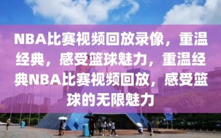 NBA比赛视频回放录像，重温经典，感受篮球魅力，重温经典NBA比赛视频回放，感受篮球的无限魅力