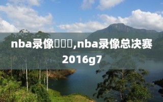 nba录像總決賽,nba录像总决赛2016g7