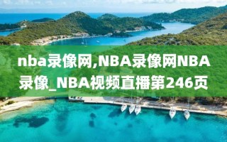 nba录像网,NBA录像网NBA录像_NBA视频直播第246页